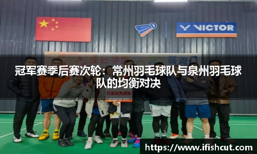 冠军赛季后赛次轮：常州羽毛球队与泉州羽毛球队的均衡对决