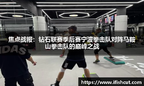 焦点战报：钻石联赛季后赛宁波拳击队对阵马鞍山拳击队的巅峰之战