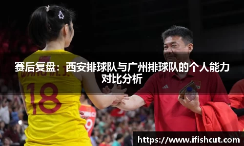 赛后复盘:西安排球队与广州排球队的个人能力对比分析