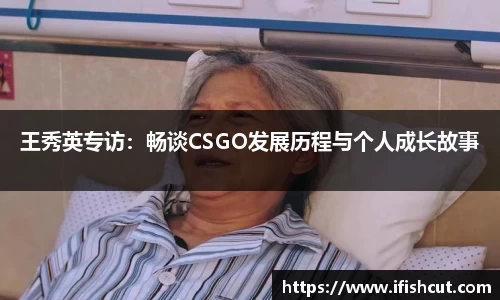 王秀英专访：畅谈CSGO发展历程与个人成长故事