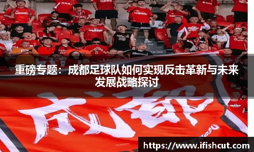 重磅专题:成都足球队如何实现反击革新与未来发展战略探讨