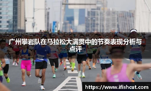 广州攀岩队在马拉松大满贯中的节奏表现分析与点评