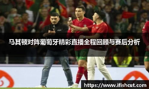 马其顿对阵葡萄牙精彩直播全程回顾与赛后分析