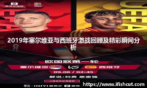 2019年塞尔维亚与西班牙激战回顾及精彩瞬间分析