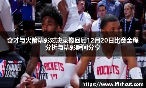奇才与火箭精彩对决录像回顾12月20日比赛全程分析与精彩瞬间分享